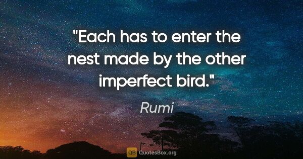 Rumi quote: "Each has to enter the nest made by the other imperfect bird."