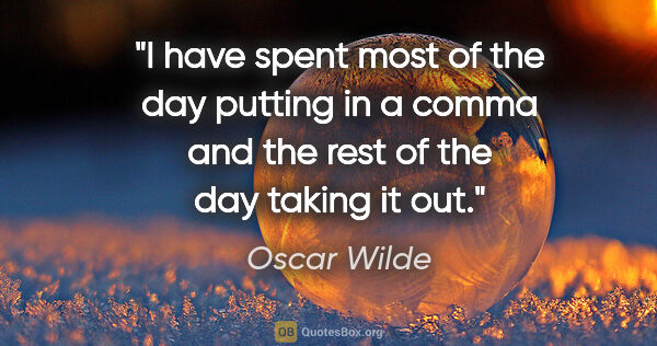 Oscar Wilde quote: "I have spent most of the day putting in a comma and the rest..."