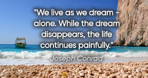 Joseph Conrad quote: "We live as we dream - alone. While the dream disappears, the..."
