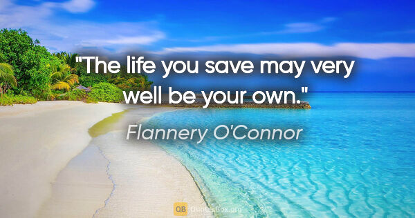 Flannery O'Connor quote: "The life you save may very well be your own."