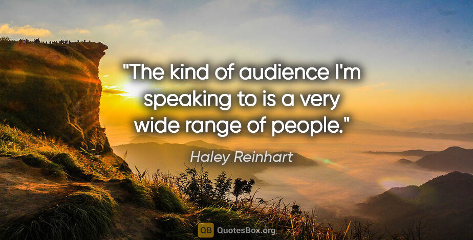 Haley Reinhart quote: "The kind of audience I'm speaking to is a very wide range of..."