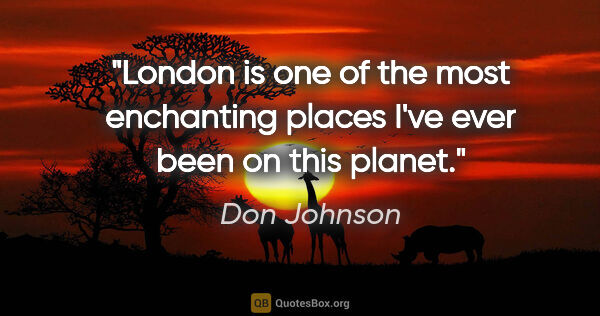 Don Johnson quote: "London is one of the most enchanting places I've ever been on..."