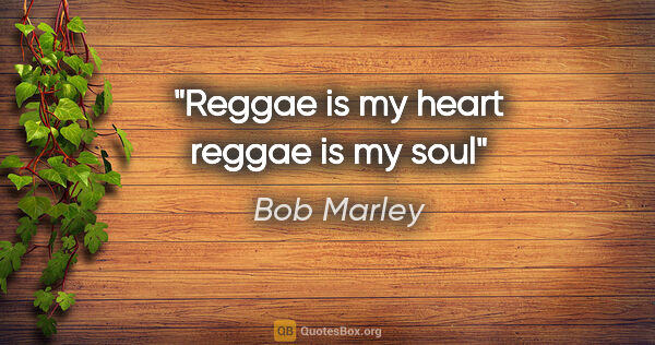 Bob Marley quote: "Reggae is my heart reggae is my soul"