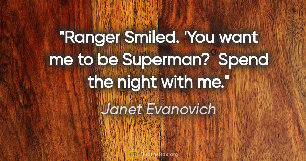 Janet Evanovich quote: "Ranger Smiled. 'You want me to be Superman?  Spend the night..."
