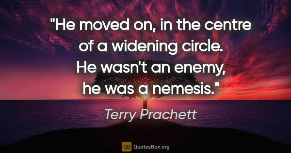 Terry Prachett quote: "He moved on, in the centre of a widening circle. He wasn't an..."