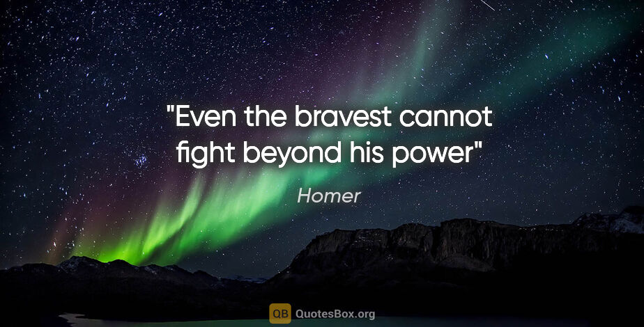 Homer quote: "Even the bravest cannot fight beyond his power"