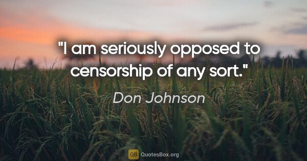 Don Johnson quote: "I am seriously opposed to censorship of any sort."