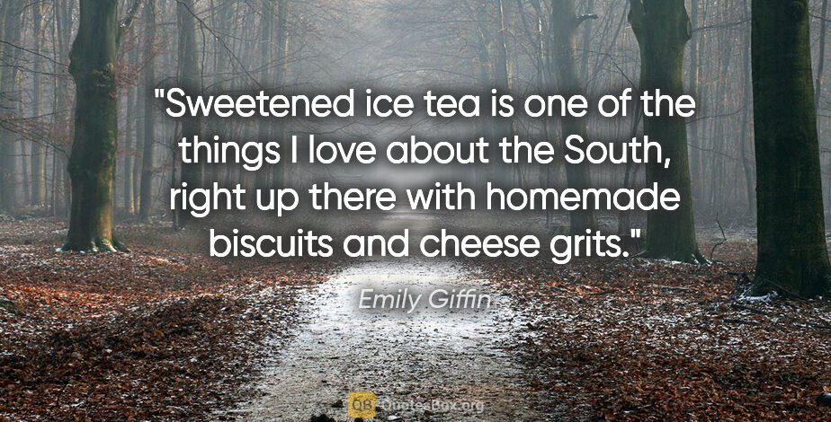 Emily Giffin quote: "Sweetened ice tea is one of the things I love about the South,..."