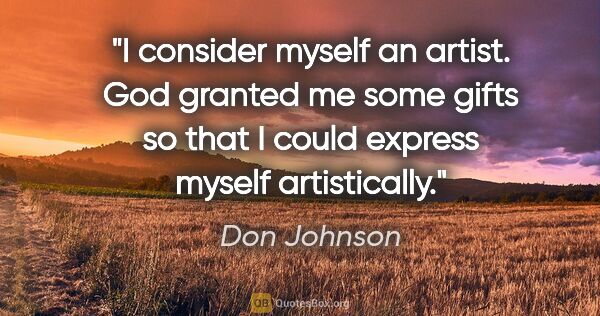 Don Johnson quote: "I consider myself an artist. God granted me some gifts so that..."