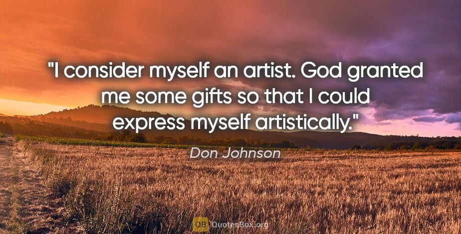 Don Johnson quote: "I consider myself an artist. God granted me some gifts so that..."