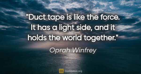 Oprah Winfrey quote: "Duct tape is like the force. It has a light side, and it holds..."