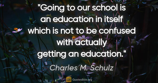 Charles M. Schulz quote: "Going to our school is an education in itself which is not to..."