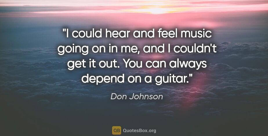 Don Johnson quote: "I could hear and feel music going on in me, and I couldn't get..."