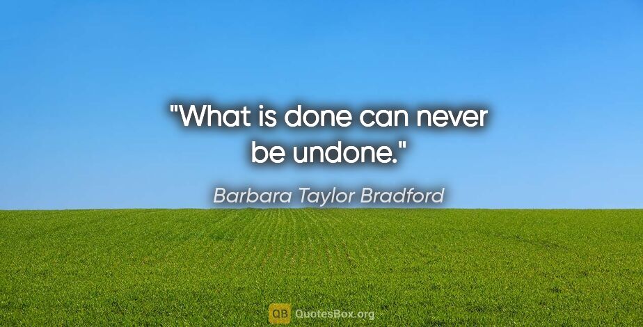 Barbara Taylor Bradford quote: "What is done can never be undone."