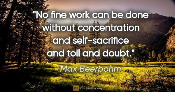 Max Beerbohm quote: "No fine work can be done without concentration and..."