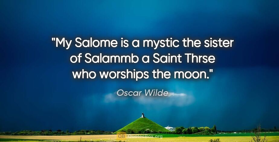 Oscar Wilde quote: "My Salome is a mystic the sister of Salammb a Saint Thrse who..."