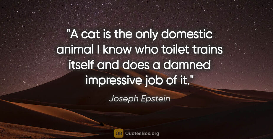 Joseph Epstein quote: "A cat is the only domestic animal I know who toilet trains..."