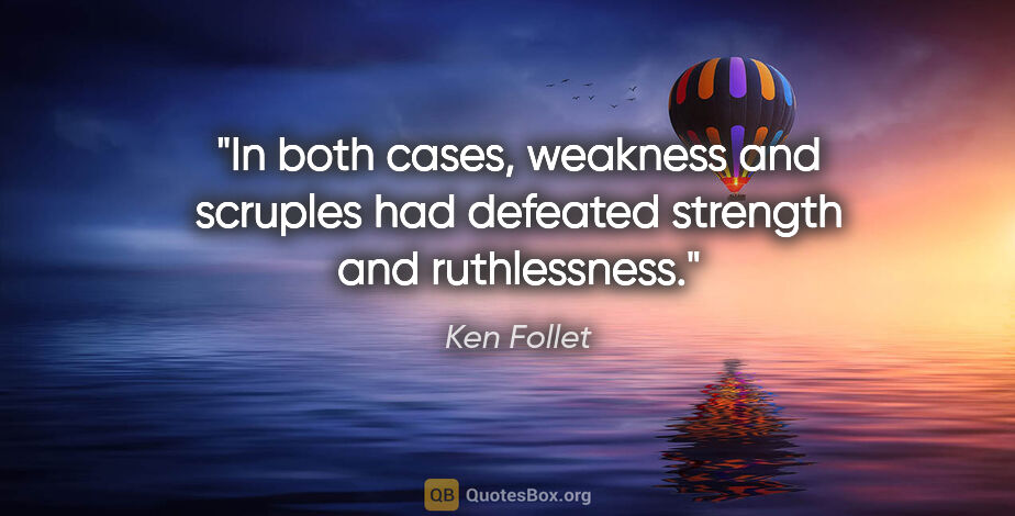 Ken Follet quote: "In both cases, weakness and scruples had defeated strength and..."