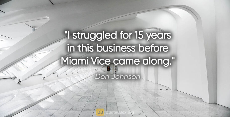 Don Johnson quote: "I struggled for 15 years in this business before Miami Vice..."