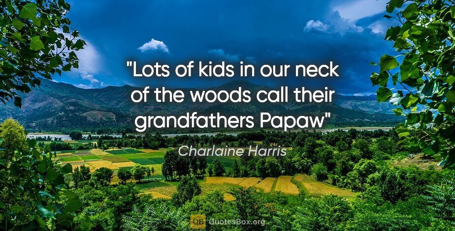 Charlaine Harris quote: "Lots of kids in our neck of the woods call their grandfathers..."
