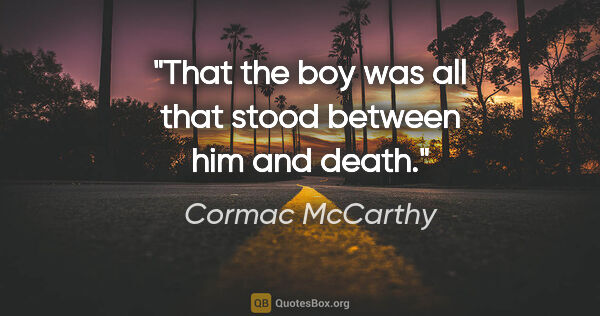 Cormac McCarthy quote: "That the boy was all that stood between him and death."