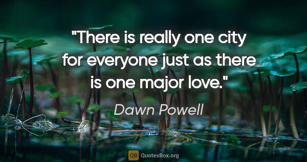 Dawn Powell quote: "There is really one city for everyone just as there is one..."