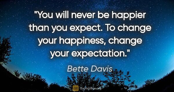 Bette Davis quote: "You will never be happier than you expect. To change your..."