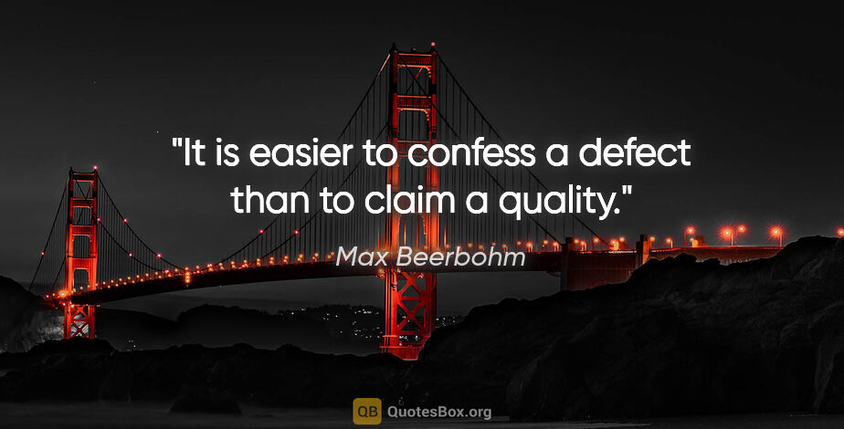 Max Beerbohm quote: "It is easier to confess a defect than to claim a quality."