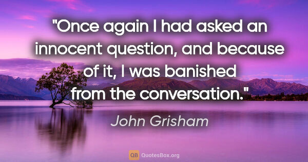 John Grisham quote: "Once again I had asked an innocent question, and because of..."