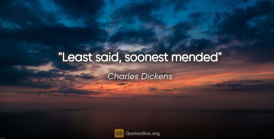 Charles Dickens quote: "Least said, soonest mended"