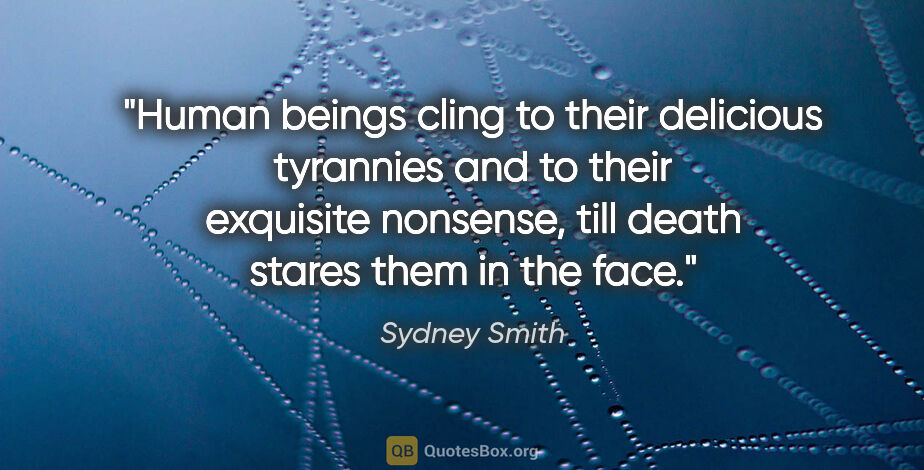 Sydney Smith quote: "Human beings cling to their delicious tyrannies and to their..."