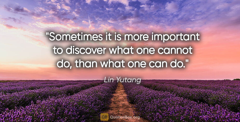 Lin Yutang quote: "Sometimes it is more important to discover what one cannot do,..."