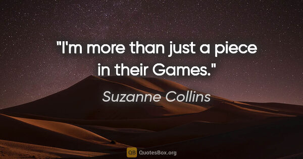 Suzanne Collins quote: "I'm more than just a piece in their Games."