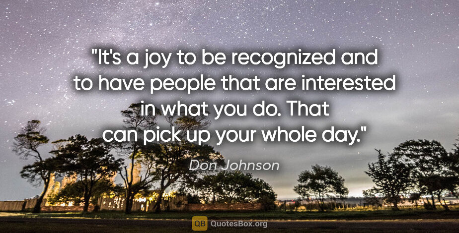 Don Johnson quote: "It's a joy to be recognized and to have people that are..."