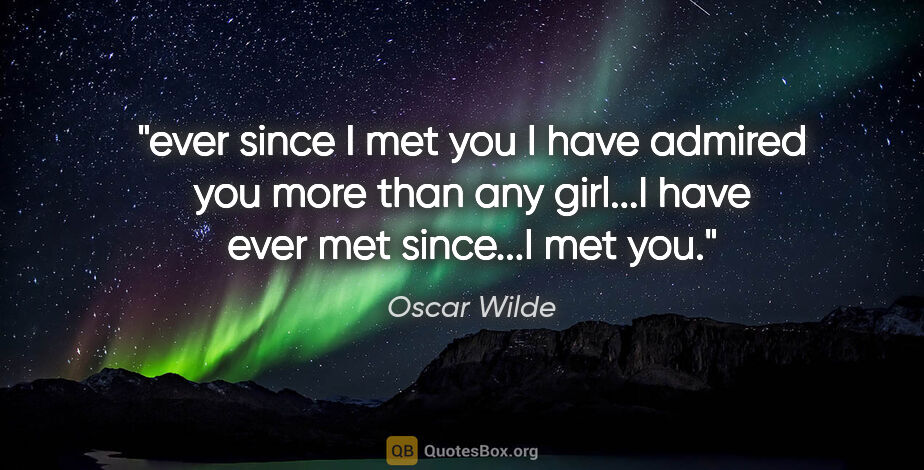 Oscar Wilde quote: "ever since I met you I have admired you more than any girl...I..."