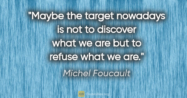 Michel Foucault quote: "Maybe the target nowadays is not to discover what we are but..."