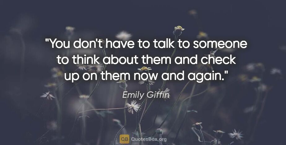 Emily Giffin quote: "You don't have to talk to someone to think about them and..."
