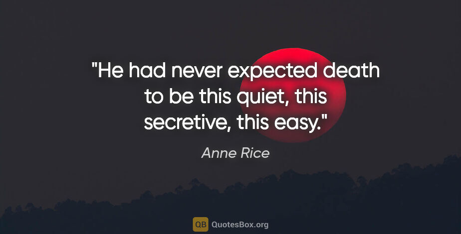 Anne Rice quote: "He had never expected death to be this quiet, this secretive,..."