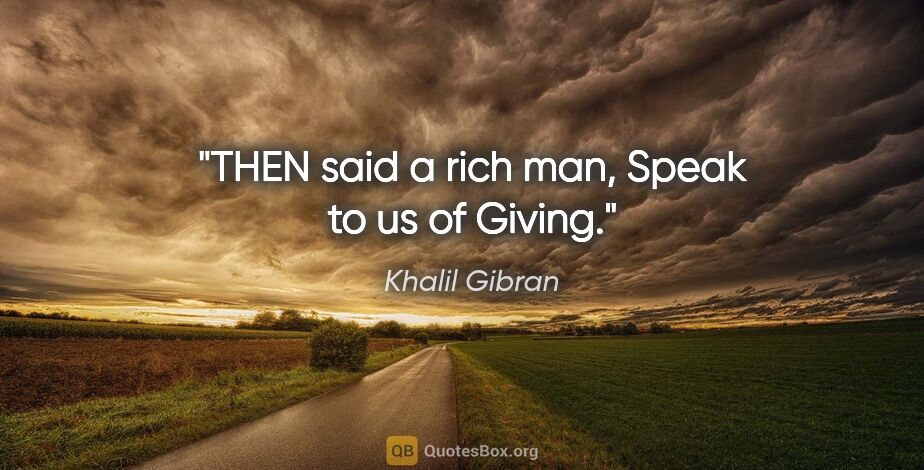 Khalil Gibran quote: "THEN said a rich man, Speak to us of Giving."