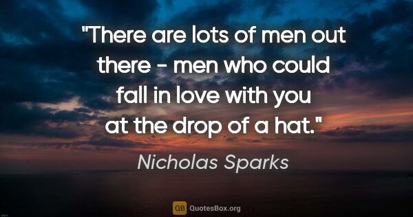 Nicholas Sparks quote: "There are lots of men out there - men who could fall in love..."