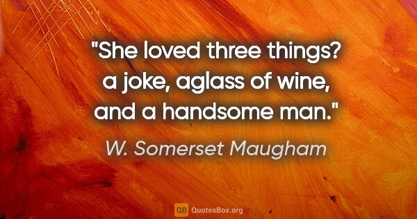 W. Somerset Maugham quote: "She loved three things? a joke, aglass of wine, and a handsome..."