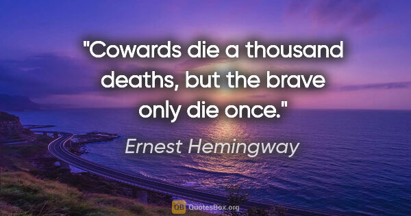 Ernest Hemingway quote: "Cowards die a thousand deaths, but the brave only die once."