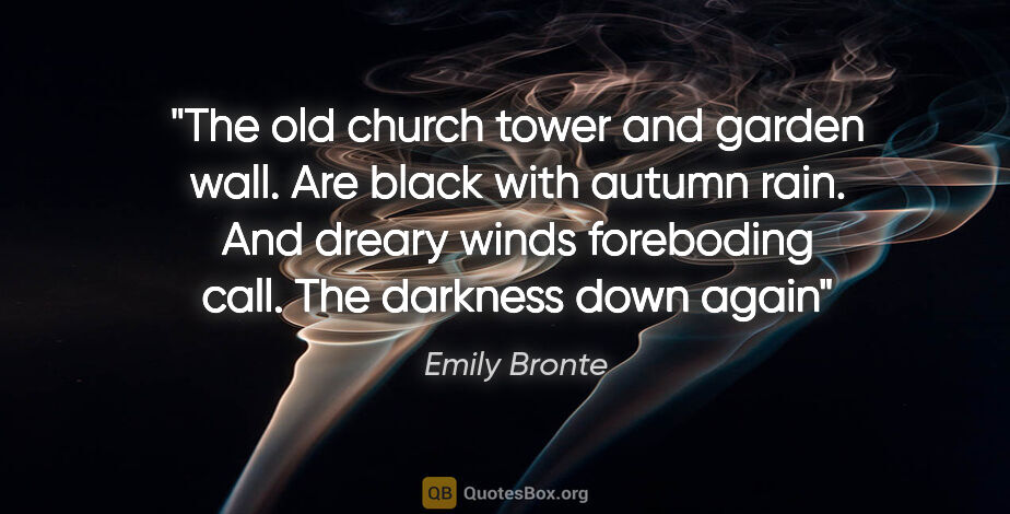 Emily Bronte quote: "The old church tower and garden wall. Are black with autumn..."