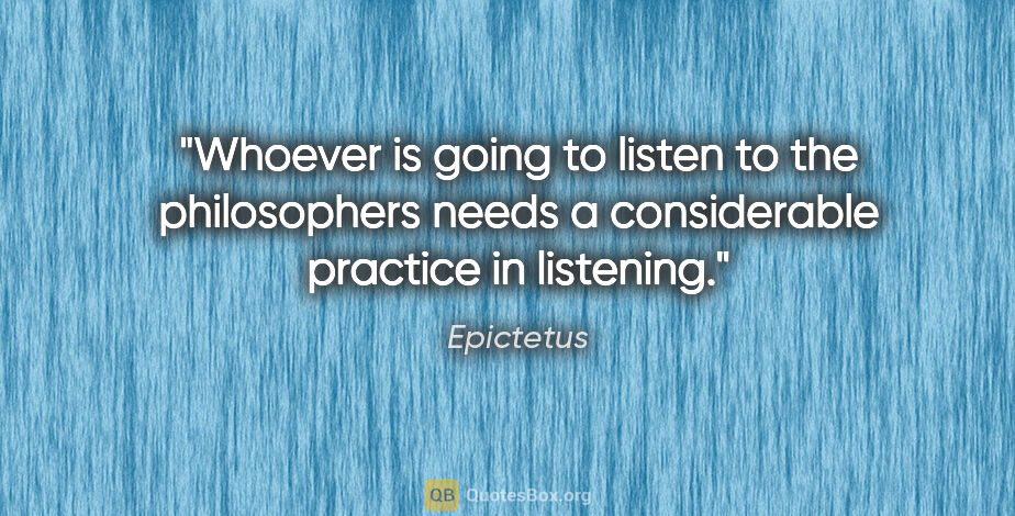 Epictetus quote: "Whoever is going to listen to the philosophers needs a..."