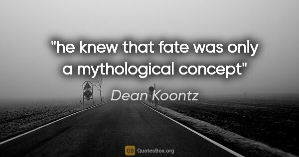 Dean Koontz quote: "he knew that fate was only a mythological concept"