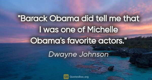 Dwayne Johnson quote: "Barack Obama did tell me that I was one of Michelle Obama's..."