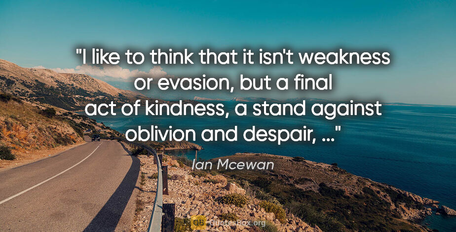 Ian Mcewan quote: "I like to think that it isn't weakness or evasion, but a final..."
