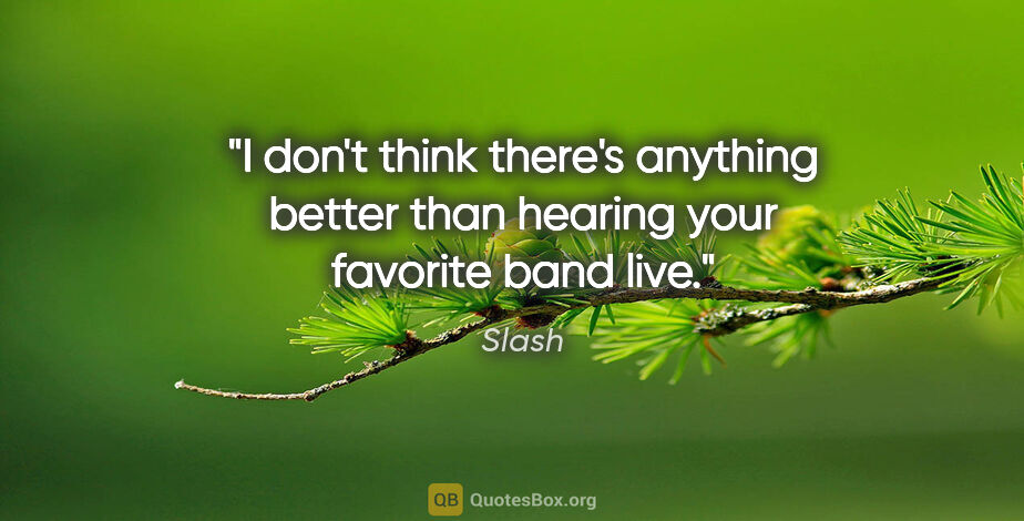 Slash quote: "I don't think there's anything better than hearing your..."