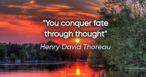 Henry David Thoreau quote: "You conquer fate through thought"
