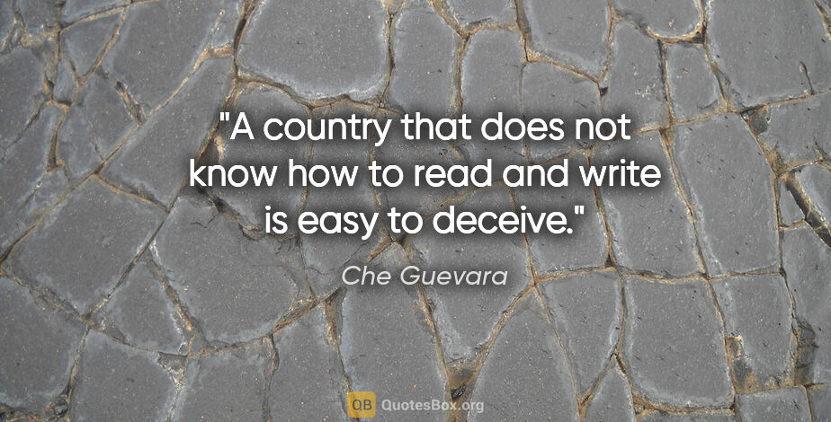 Che Guevara quote: "A country that does not know how to read and write is easy to..."